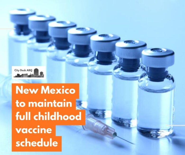 New Mexico will continue recommending the complete childhood vaccination schedule, state officials announced Wednesday, breaking with a federal decision to reduce the number of vaccines routinely recommended for children.
